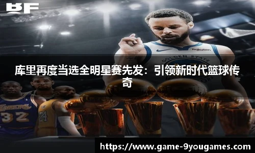 库里再度当选全明星赛先发：引领新时代篮球传奇