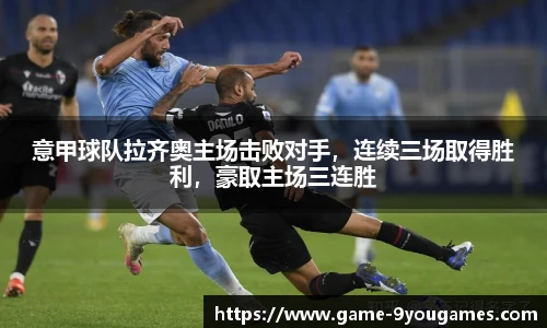 意甲球队拉齐奥主场击败对手，连续三场取得胜利，豪取主场三连胜