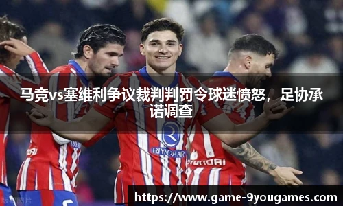 马竞vs塞维利争议裁判判罚令球迷愤怒，足协承诺调查