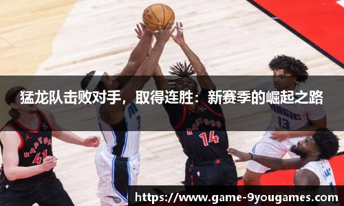 猛龙队击败对手，取得连胜：新赛季的崛起之路