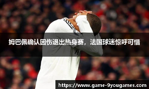 姆巴佩确认因伤退出热身赛，法国球迷惊呼可惜