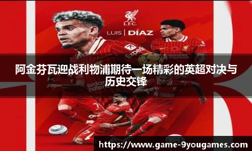 阿金芬瓦迎战利物浦期待一场精彩的英超对决与历史交锋