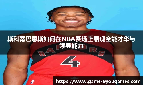 斯科蒂巴恩斯如何在NBA赛场上展现全能才华与领导能力